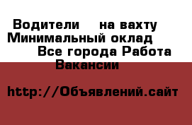 Водители BC на вахту. › Минимальный оклад ­ 60 000 - Все города Работа » Вакансии   
